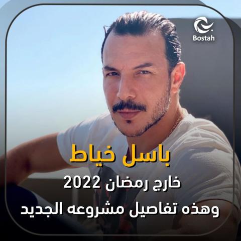 باسل خياط خارج رمضان 2022 وهذه تفاصيل مشروعه الجديد